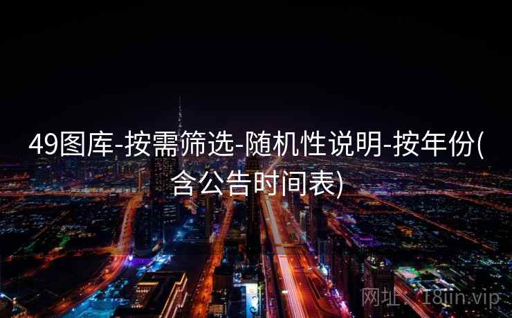 49图库-按需筛选-随机性说明-按年份(含公告时间表)