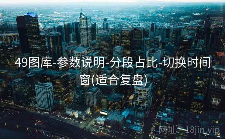 49图库-参数说明-分段占比-切换时间窗(适合复盘)