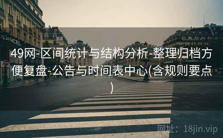 49网-区间统计与结构分析-整理归档方便复盘-公告与时间表中心(含规则要点)
