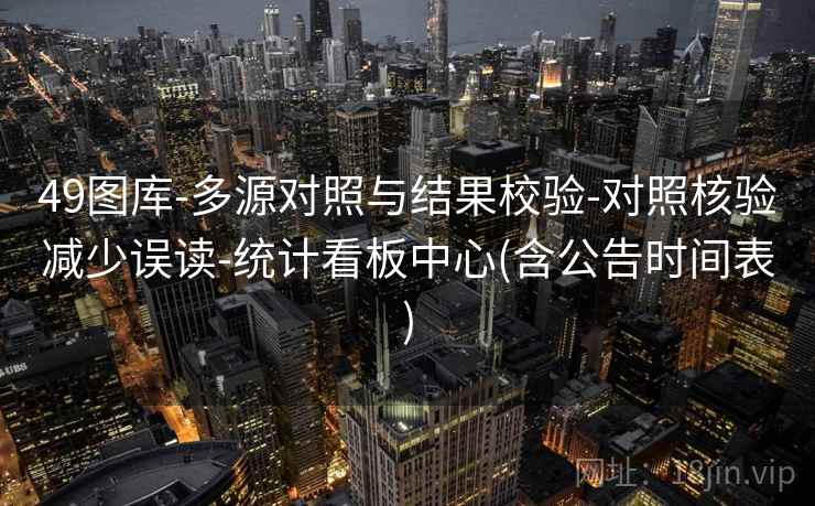 49图库-多源对照与结果校验-对照核验减少误读-统计看板中心(含公告时间表)