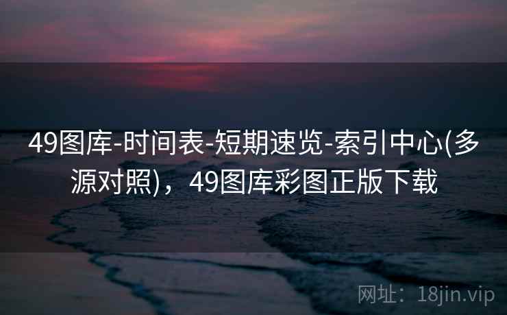 49图库-时间表-短期速览-索引中心(多源对照)，49图库彩图正版下载