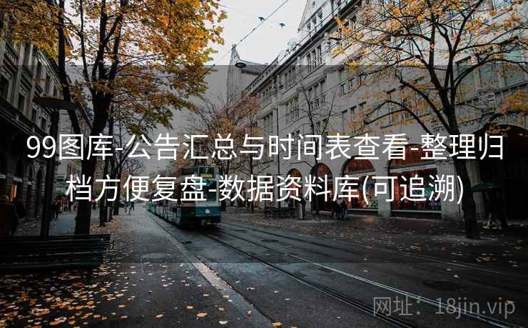 99图库-公告汇总与时间表查看-整理归档方便复盘-数据资料库(可追溯)