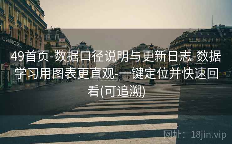 49首页-数据口径说明与更新日志-数据学习用图表更直观-一键定位并快速回看(可追溯)