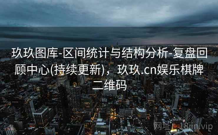 玖玖图库-区间统计与结构分析-复盘回顾中心(持续更新)，玖玖.cn娱乐棋牌二维码