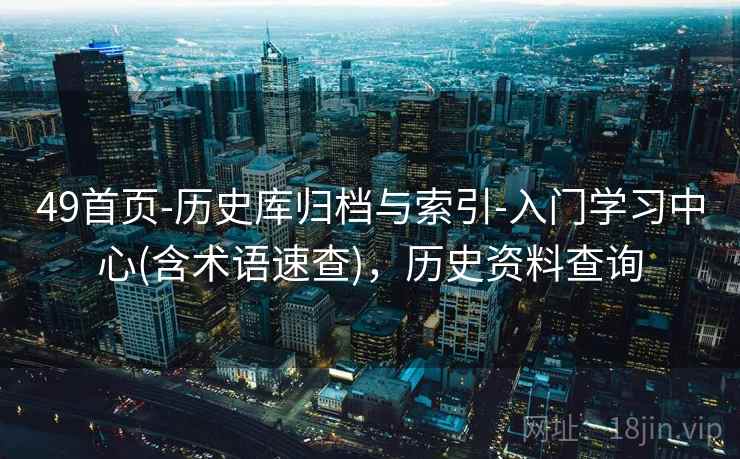 49首页-历史库归档与索引-入门学习中心(含术语速查)，历史资料查询