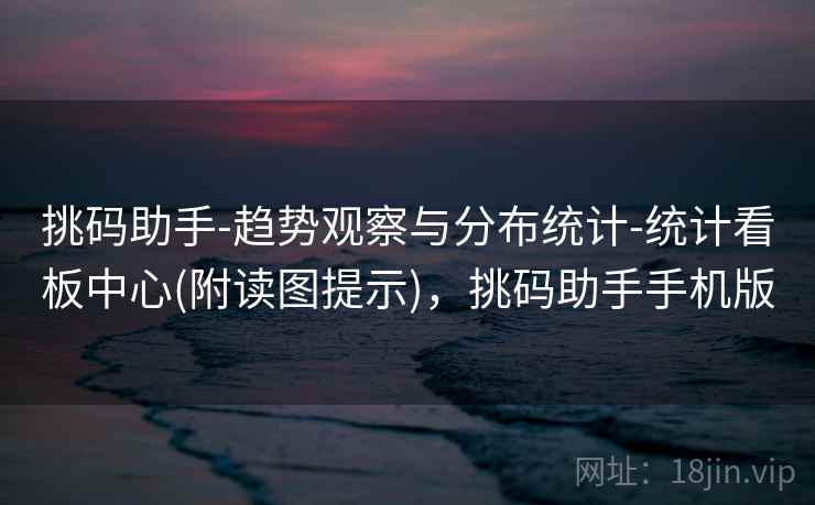 挑码助手-趋势观察与分布统计-统计看板中心(附读图提示)，挑码助手手机版